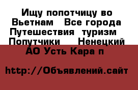 Ищу попотчицу во Вьетнам - Все города Путешествия, туризм » Попутчики   . Ненецкий АО,Усть-Кара п.